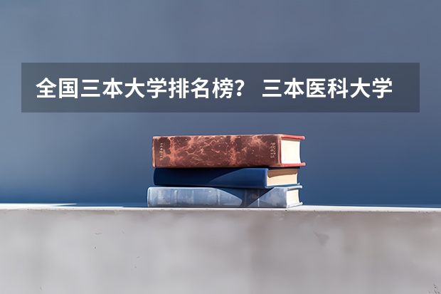 全国三本大学排名榜? 三本医科大学排名