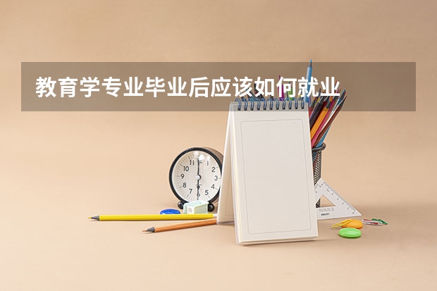 教育学专业毕业后应该如何就业
