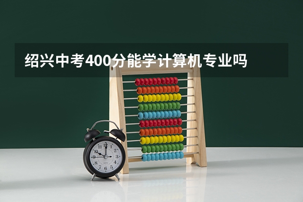 绍兴中考400分能学计算机专业吗