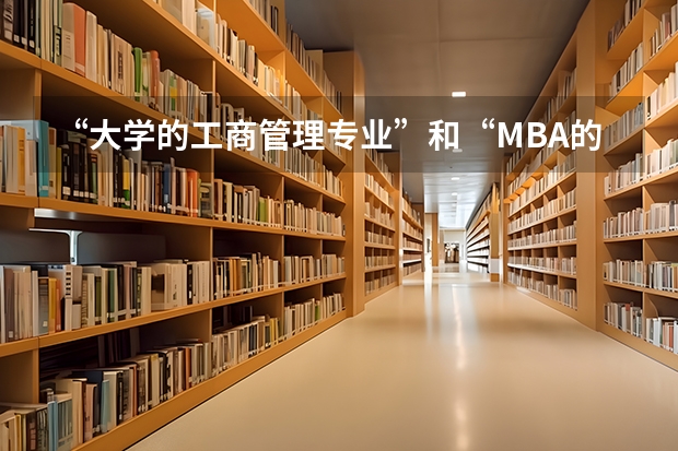“大学的工商管理专业”和“MBA的工商管理硕士”有什么区别啊？