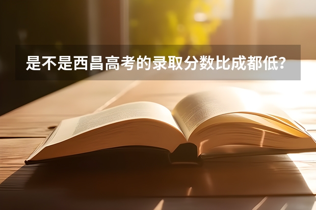 是不是西昌高考的录取分数比成都低？低多少？