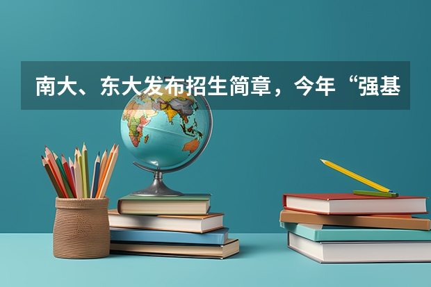 南大、东大发布招生简章，今年“强基计划”有何新变化？（南京大学强基计划初试地点）