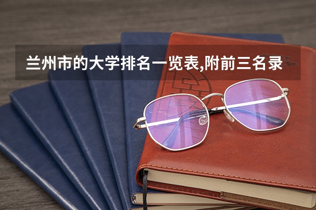 兰州市的大学排名一览表,附前三名录取分数线(甘肃中医药大学专科录取分数线)