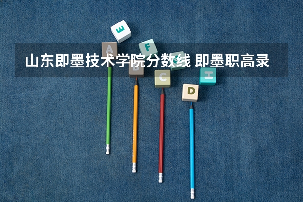 山东即墨技术学院分数线 即墨职高录取分数线
