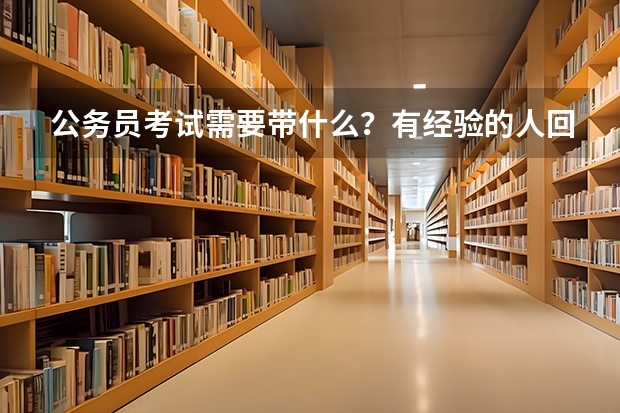 公务员考试需要带什么？有经验的人回答。