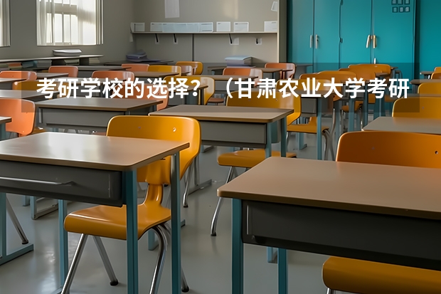 考研学校的选择？（甘肃农业大学考研率）