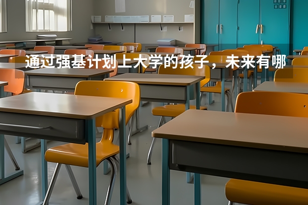 通过强基计划上大学的孩子，未来有哪些优势？