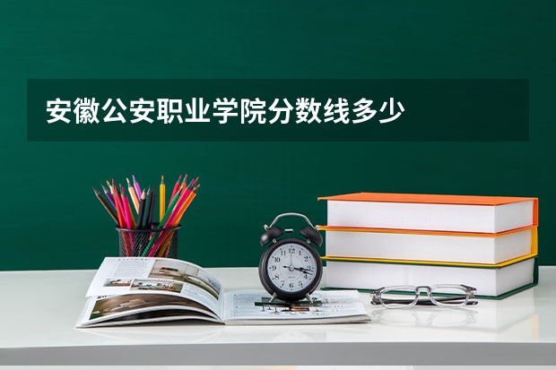 安徽公安职业学院分数线多少