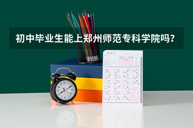 初中毕业生能上郑州师范专科学院吗？