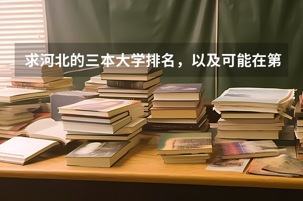 求河北的三本大学排名，以及可能在第二次征集时降分的学校！（三本医科大学排名及分数线）