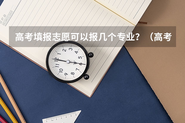 高考填报志愿可以报几个专业？（高考志愿专业填几个）