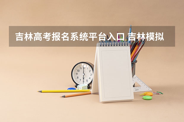 吉林高考报名系统平台入口 吉林模拟志愿填报入口(附模拟志愿填报流程)