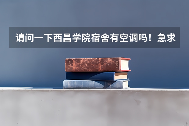 请问一下西昌学院宿舍有空调吗！急求！