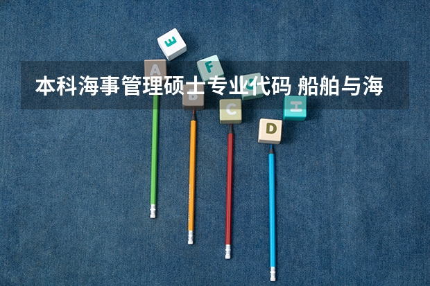 本科海事管理硕士专业代码 船舶与海洋工程专业大学排名