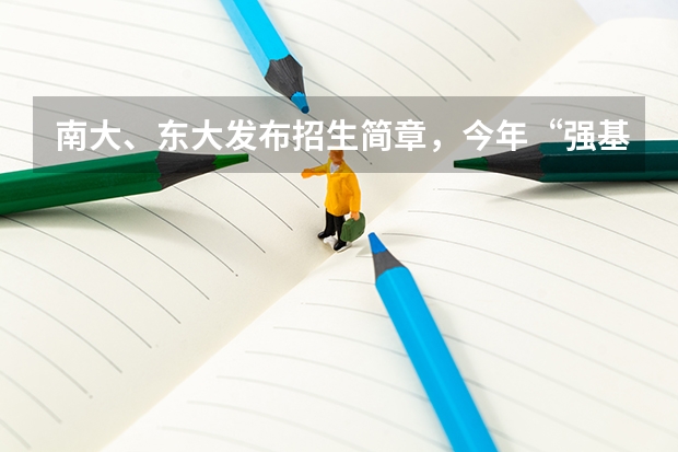 南大、东大发布招生简章，今年“强基计划”有何新变化？（南京大学强基计划入围分数线）