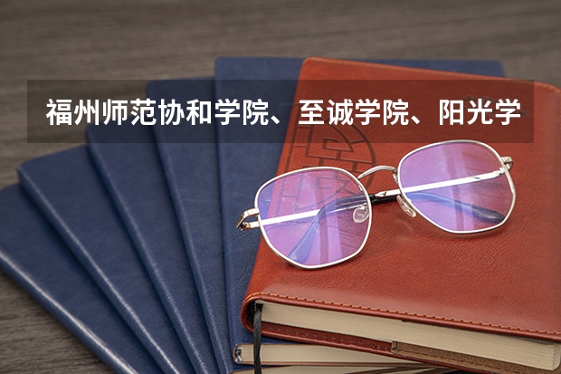 福州师范协和学院、至诚学院、阳光学院、东方学院哪个好？还有江夏学院怎样？是本三还是本二今年？