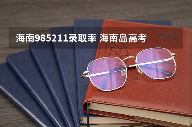 海南985211录取率 海南岛高考985211录取率