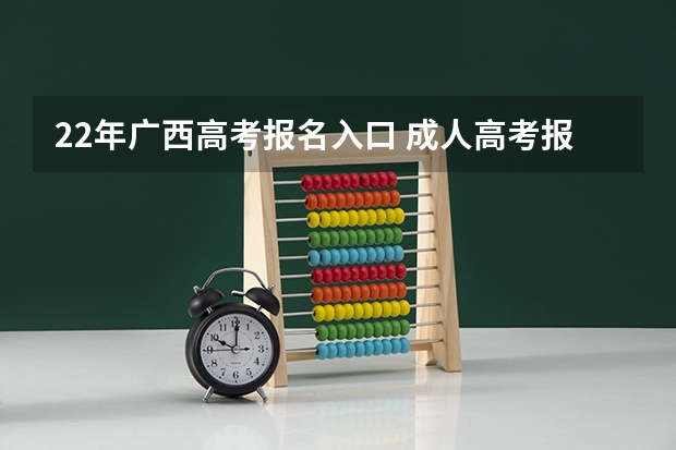 22年广西高考报名入口 成人高考报名时间?