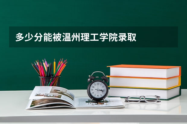 多少分能被温州理工学院录取