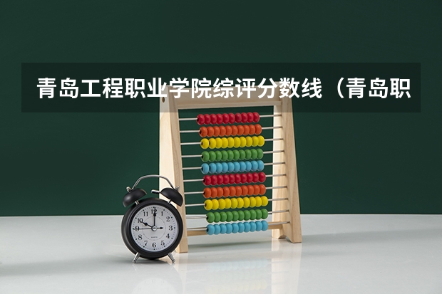 青岛工程职业学院综评分数线（青岛职业学院分数线）