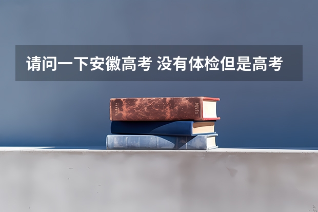 请问一下安徽高考 没有体检但是高考报名了 能参加高考 能被录取吗
