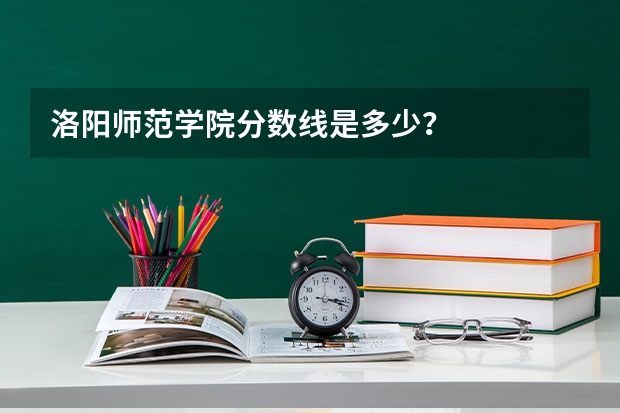 洛阳师范学院分数线是多少？