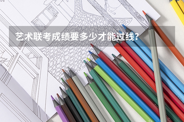 艺术联考成绩要多少才能过线?