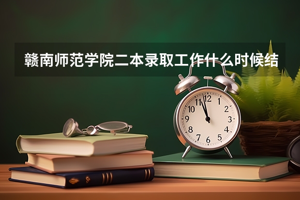 赣南师范学院二本录取工作什么时候结Ɲ