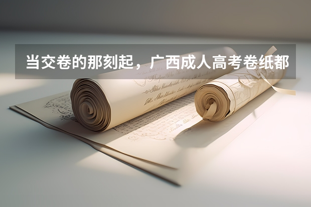 当交卷的那刻起，广西成人高考卷纸都经历了什么？