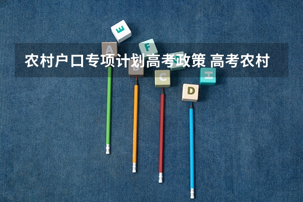 农村户口专项计划高考政策 高考农村专项加分政策