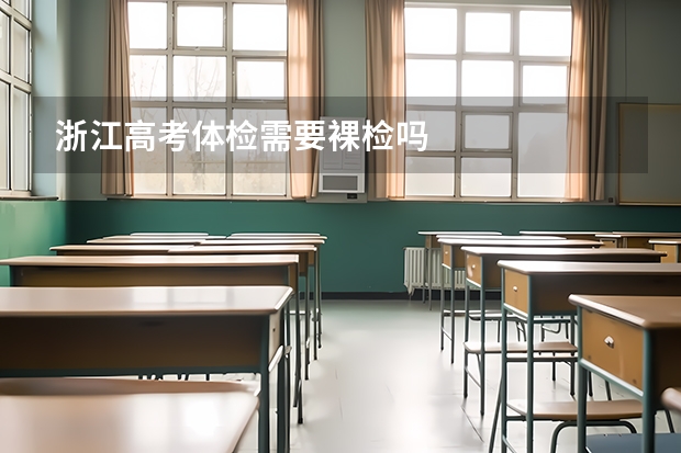 浙江高考体检需要裸检吗