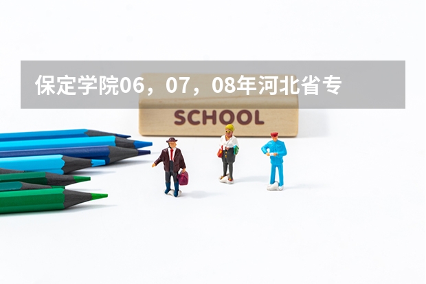 保定学院06，07，08年河北省专科一，二，三批录取分数线和提档线 保定学院高考分数线