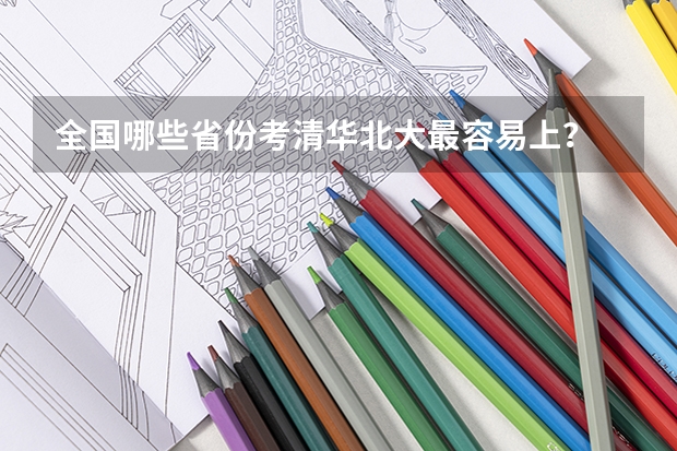 全国哪些省份考清华北大最容易上？