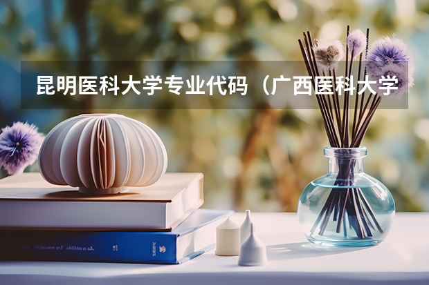 昆明医科大学专业代码（广西医科大学专业代码）