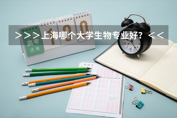 >>>上海哪个大学生物专业好?<<<
