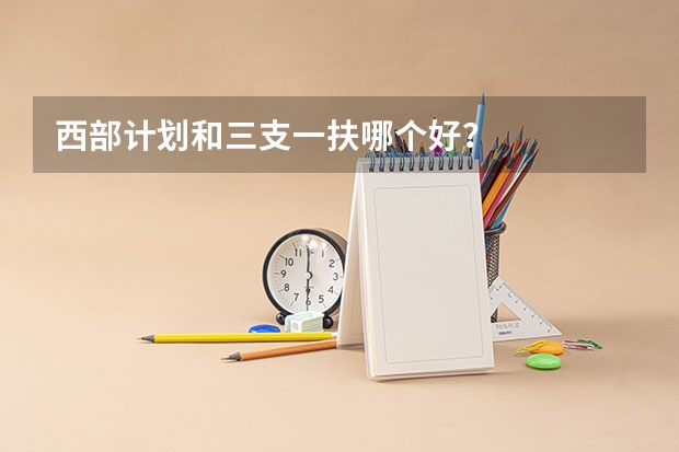 西部计划和三支一扶哪个好？