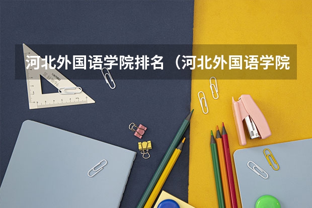 河北外国语学院排名（河北外国语学院真实情况）