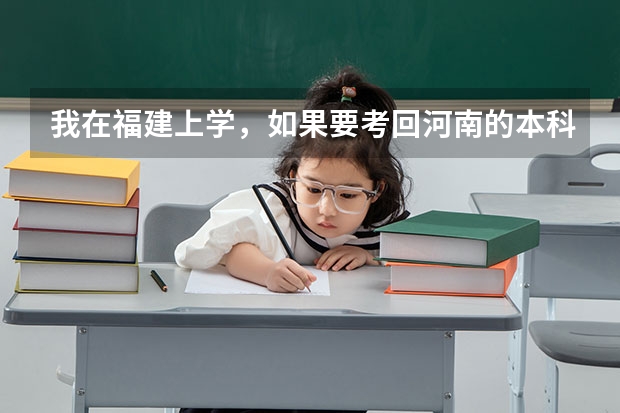 我在福建上学，如果要考回河南的本科学校，是在那里考试啊，是河南省的还是福建省的呢