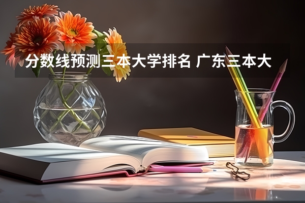 分数线预测三本大学排名 广东三本大学排名及分数线