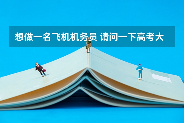想做一名飞机机务员 请问一下高考大约得考多少分啊？上那个学校？