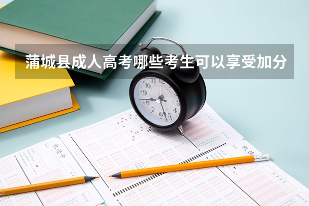 蒲城县成人高考哪些考生可以享受加分？