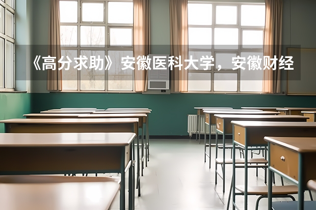 《高分求助》安徽医科大学，安徽财经大学，安徽大学，安徽师范大学什么专业好？往年录取分是多少？