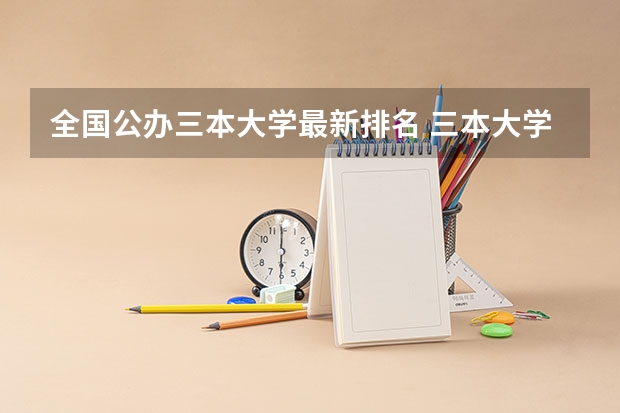 全国公办三本大学最新排名 三本大学排名榜 全国最好的三本学校