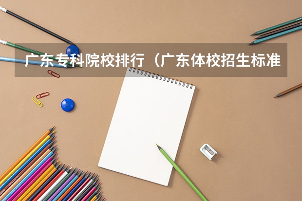 广东专科院校排行（广东体校招生标准分数线2023）