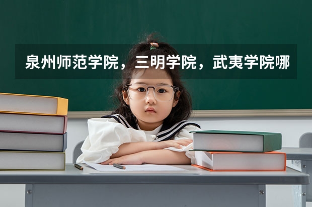 泉州师范学院，三明学院，武夷学院哪个好点啊