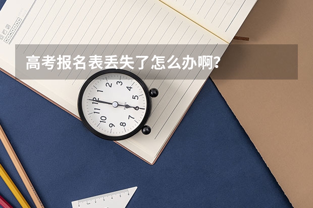 高考报名表丢失了怎么办啊？