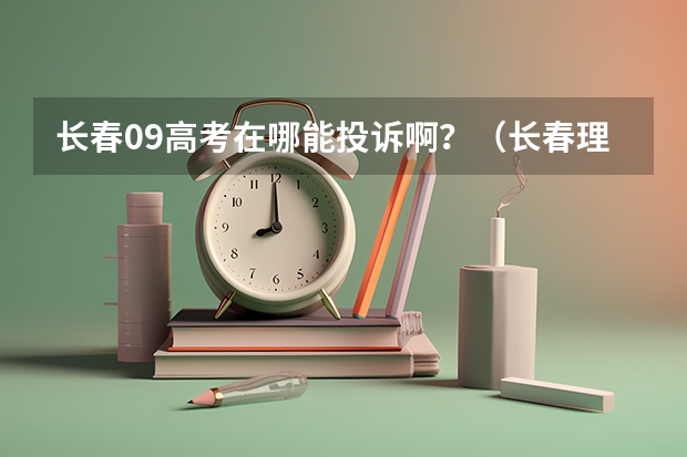 长春09高考在哪能投诉啊？（长春理工大学招生章程）