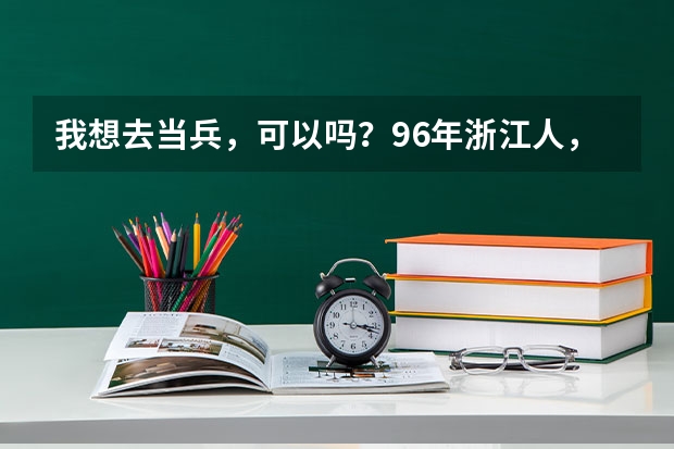 我想去当兵，可以吗？96年浙江人，女，身高166，近视有400度左右，现在大一。一直都很憧憬军人，