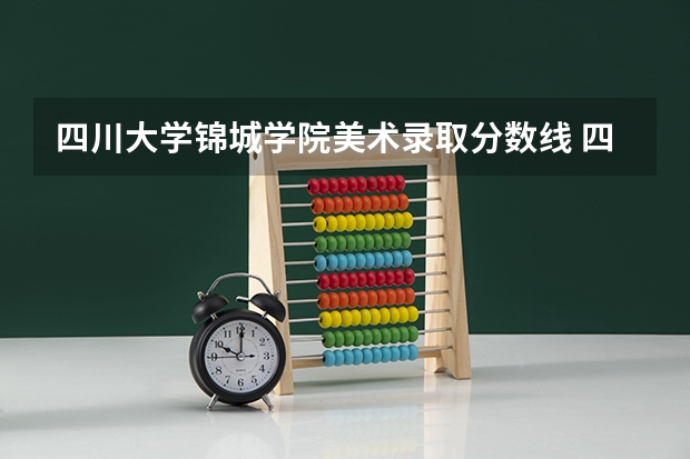 四川大学锦城学院美术录取分数线 四川大学锦城学院录取分数线2023