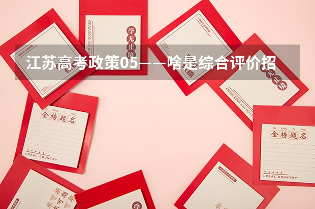 江苏高考政策05——啥是综合评价招生？要什么条件？该如何准备？（附2023各市学校参与情况）